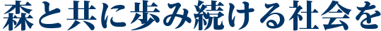 森と共に歩み続ける社会を